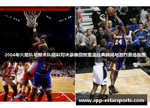 2004年火箭队与魔术队精彩对决录像回放重温经典瞬间与激烈赛场氛围