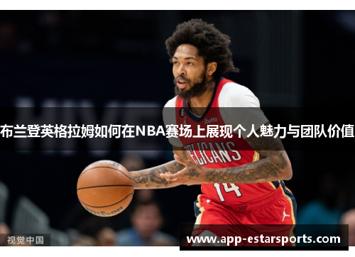布兰登英格拉姆如何在NBA赛场上展现个人魅力与团队价值