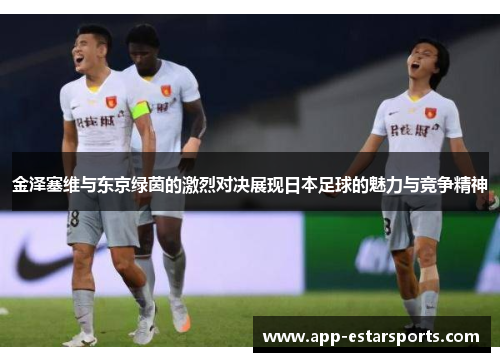 金泽塞维与东京绿茵的激烈对决展现日本足球的魅力与竞争精神